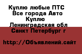 Куплю любые ПТС. - Все города Авто » Куплю   . Ленинградская обл.,Санкт-Петербург г.